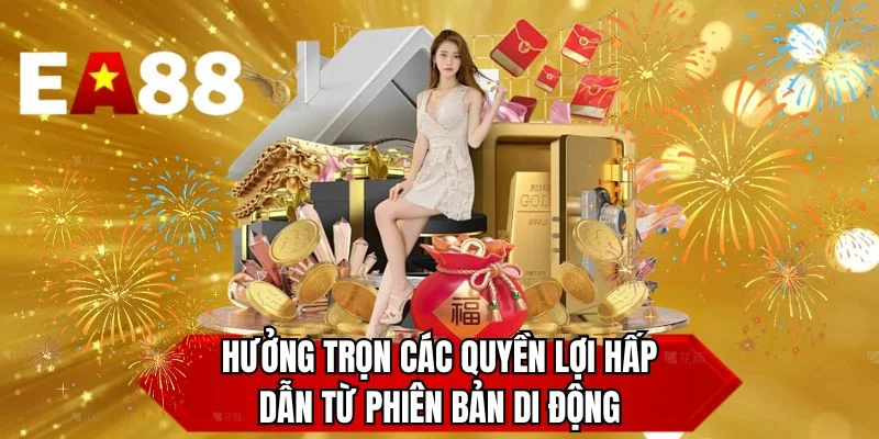 Hưởng trọn các quyền lợi hấp dẫn từ phiên bản di động 
