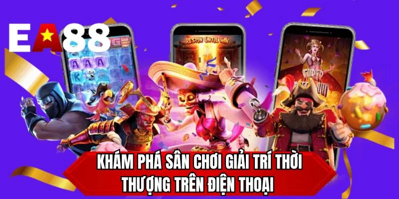 Khám phá sân chơi giải trí thời thượng trên điện thoại 